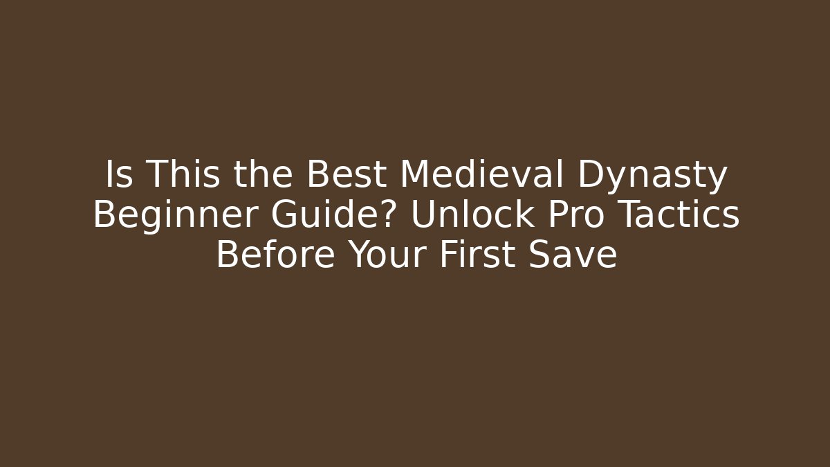 Is This the Best Medieval Dynasty Beginner Guide? Unlock Pro Tactics Before Your First Save