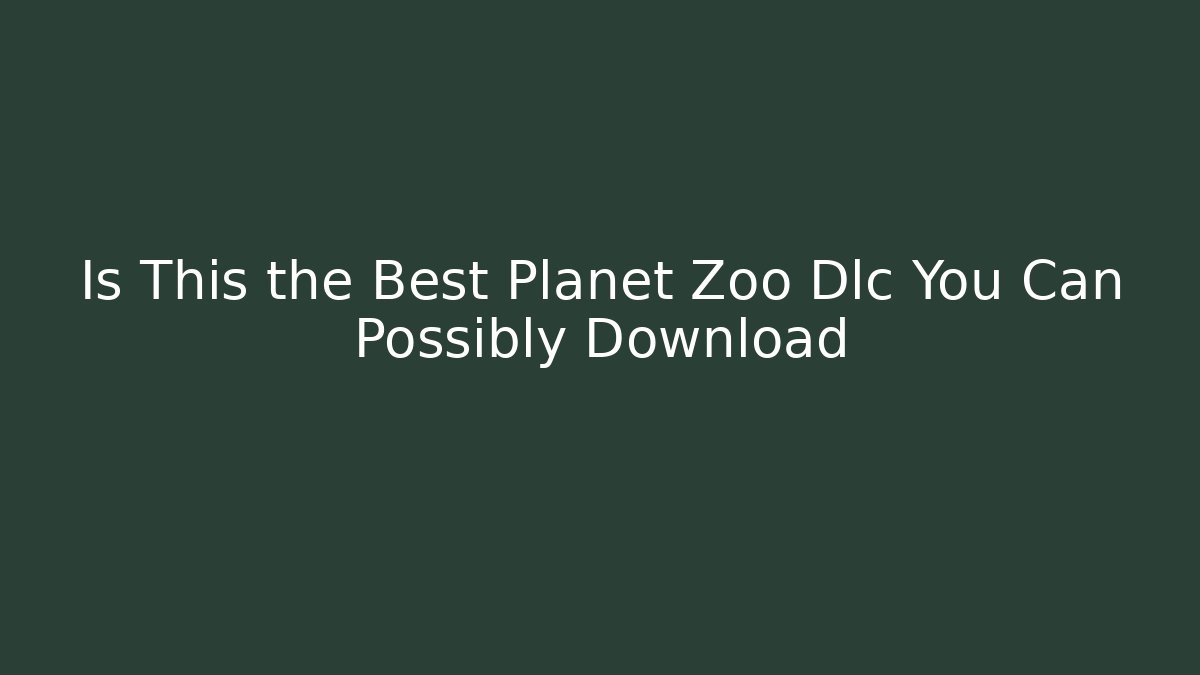 Is This the Best Planet Zoo Dlc You Can Possibly Download - Smart Esu