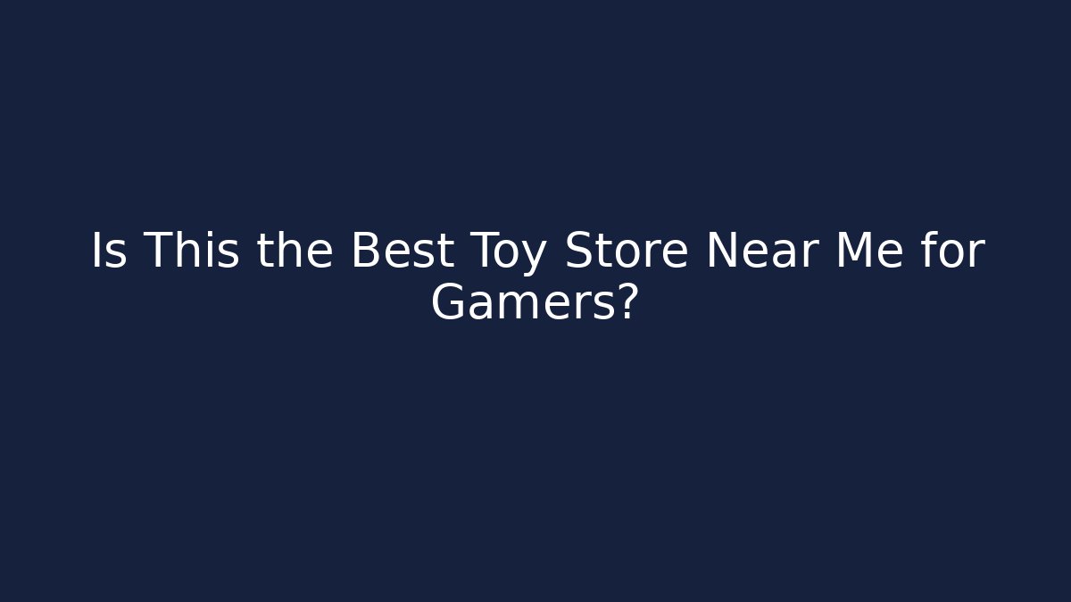 Is This the Best Toy Store Near Me for Gamers?