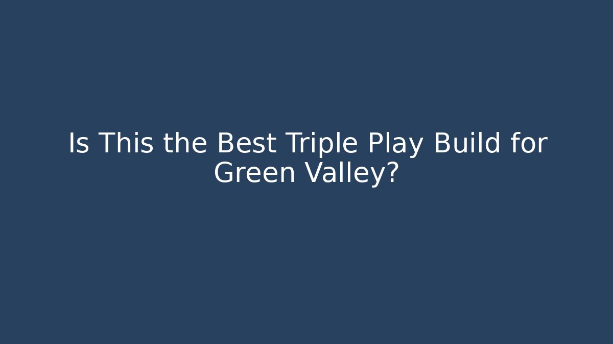 Is This the Best Triple Play Build for Green Valley?