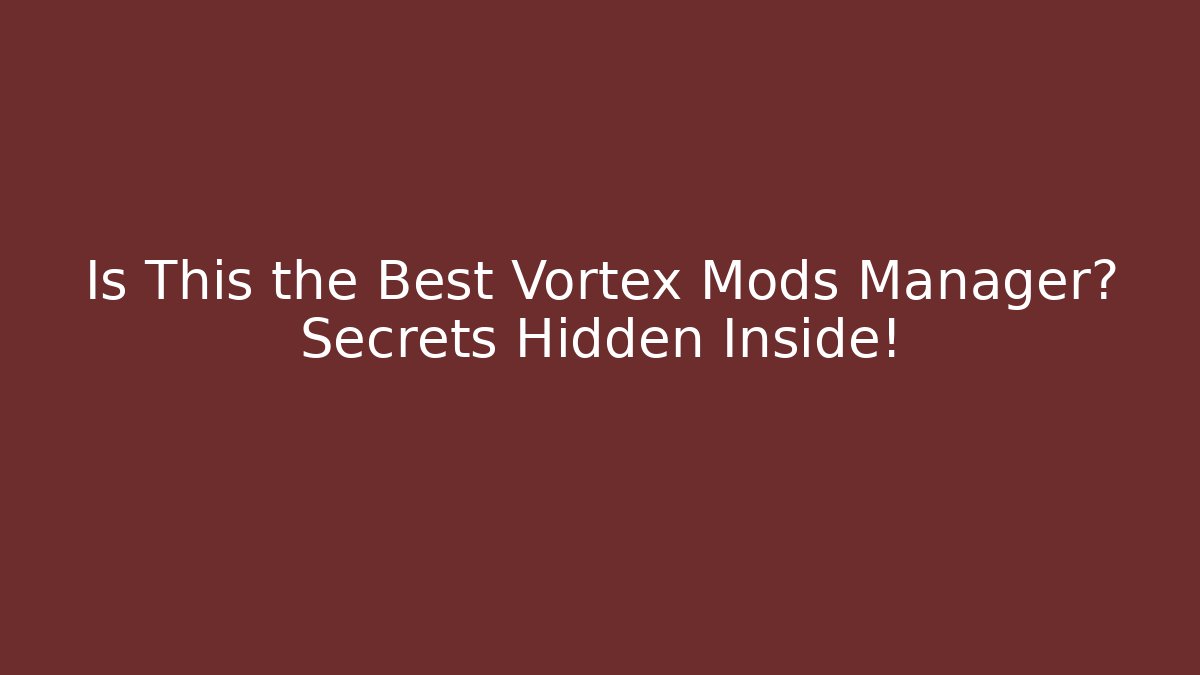 Is This the Best Vortex Mods Manager? Secrets Hidden Inside!