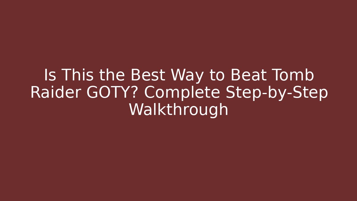 Is This the Best Way to Beat Tomb Raider GOTY? Complete Step-by-Step Walkthrough