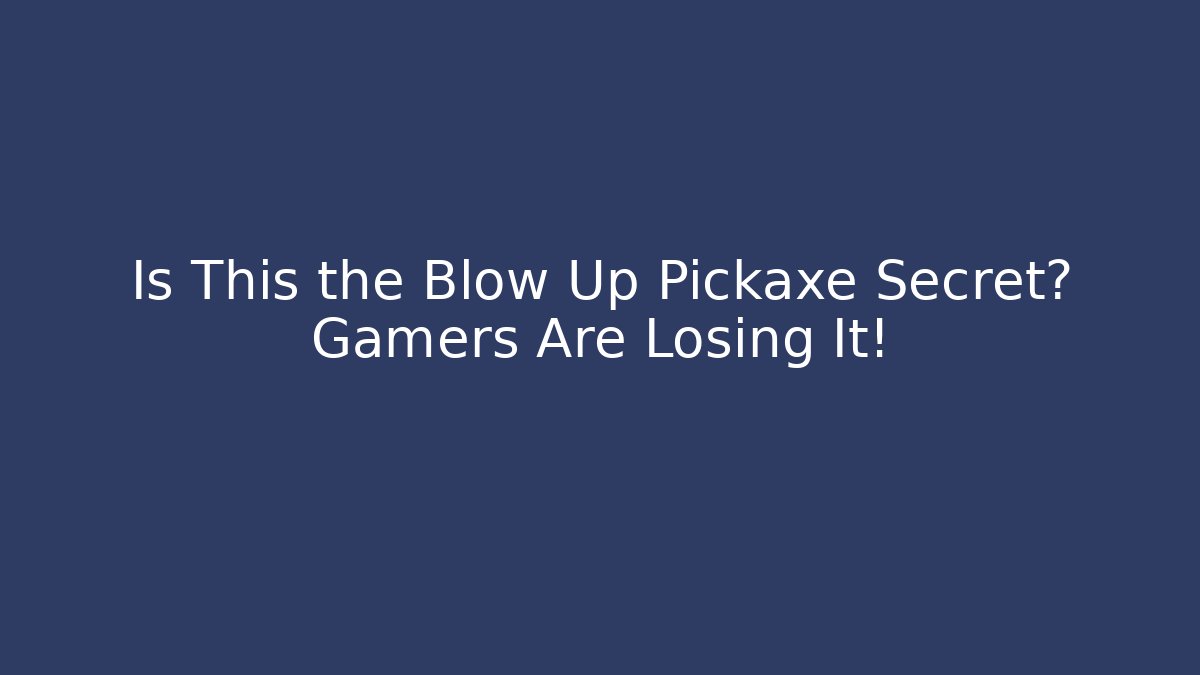 Is This the Blow Up Pickaxe Secret? Gamers Are Losing It!