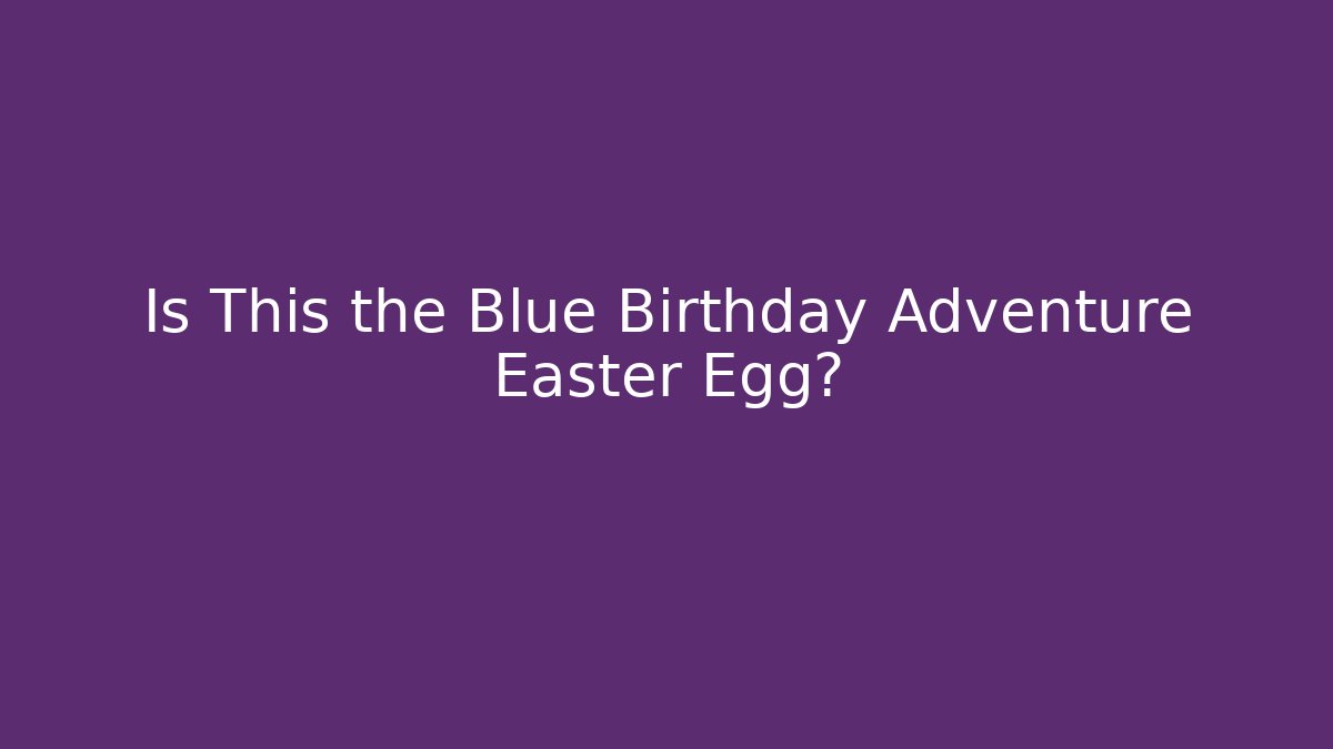 Is This the Blue Birthday Adventure Easter Egg? - Smart Esu
