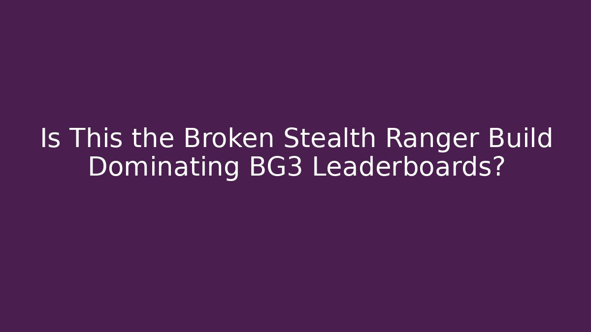 Is This the Broken Stealth Ranger Build Dominating BG3 Leaderboards?