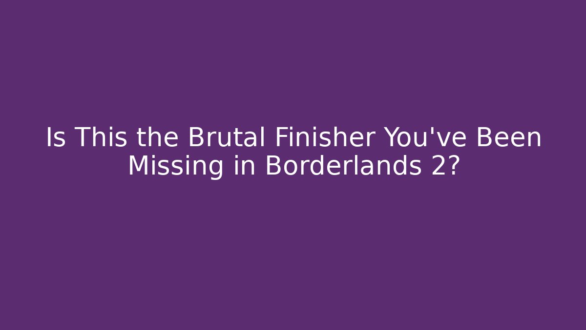 Is This the Brutal Finisher You’ve Been Missing in Borderlands 2?