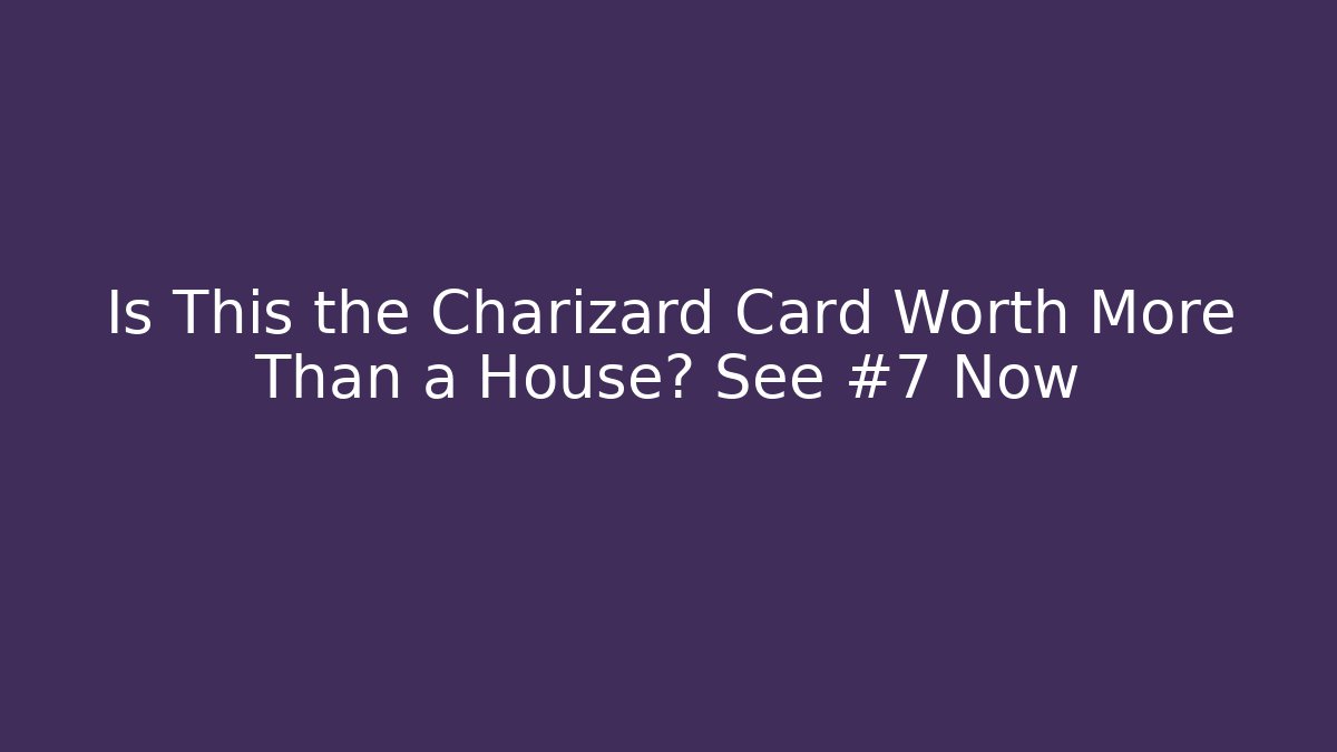 Is This the Charizard Card Worth More Than a House? See #7 Now