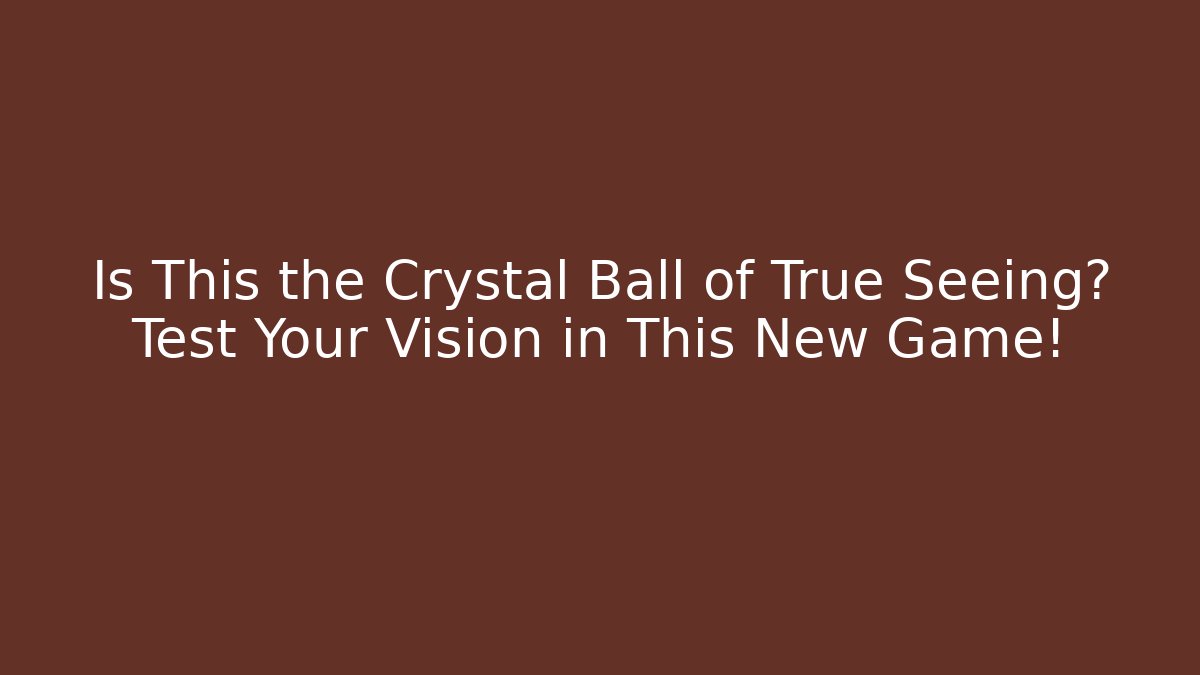 Is This the Crystal Ball of True Seeing? Test Your Vision in This New Game!