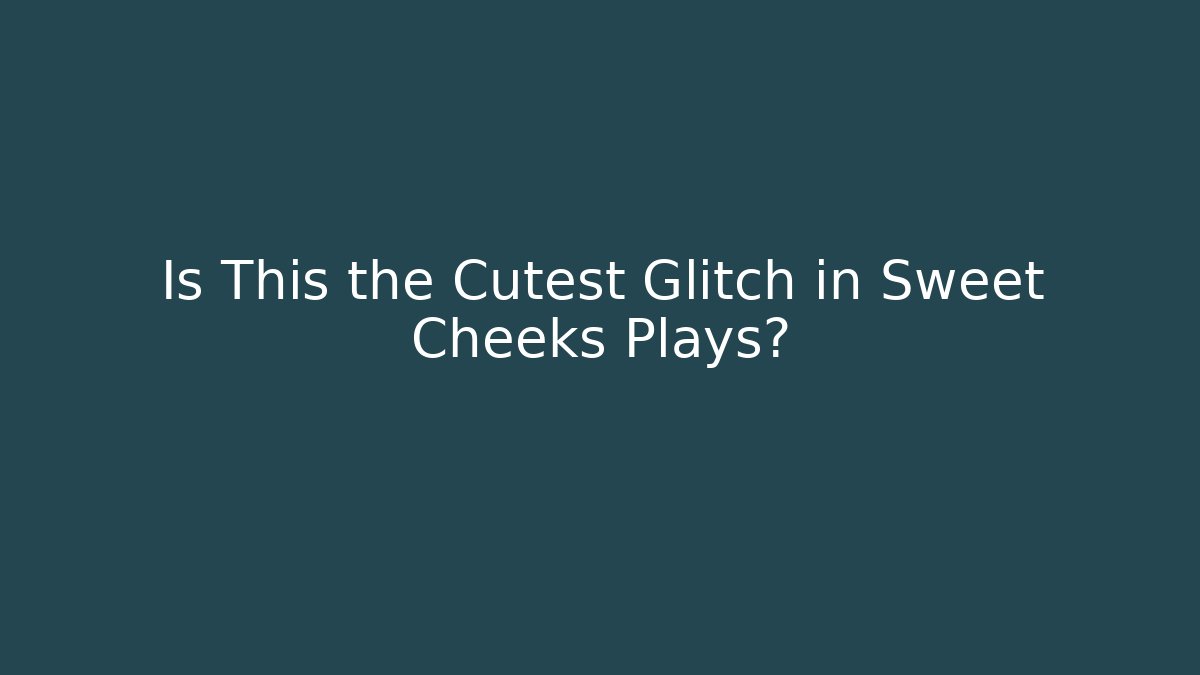 Is This the Cutest Glitch in Sweet Cheeks Plays?
