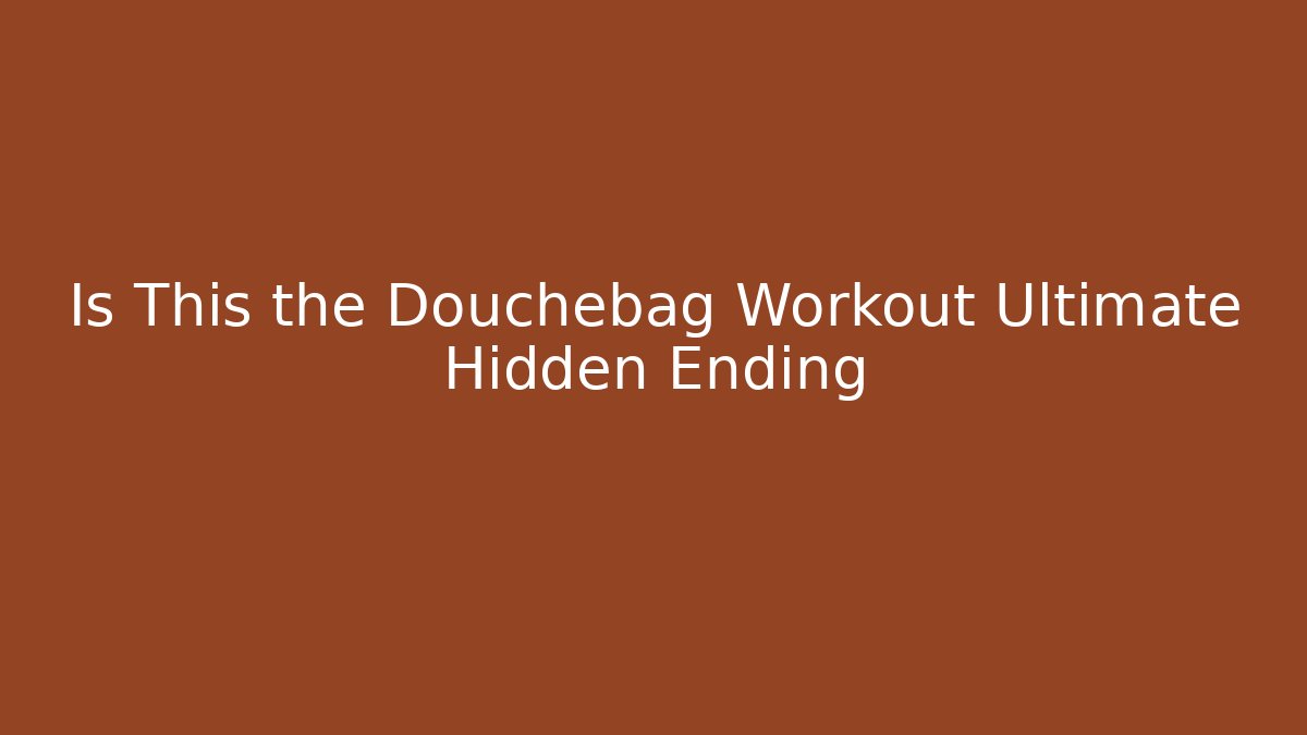 Is This the Douchebag Workout Ultimate Hidden Ending
