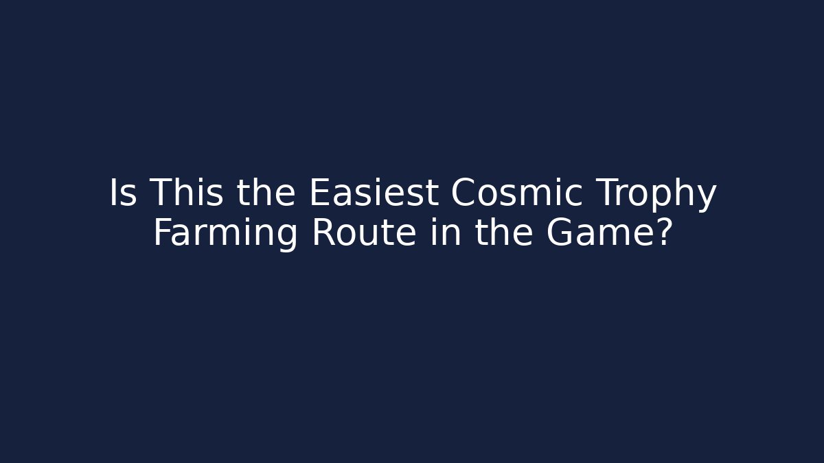 Is This the Easiest Cosmic Trophy Farming Route in the Game?