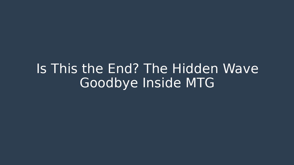 Is This the End? The Hidden Wave Goodbye Inside MTG