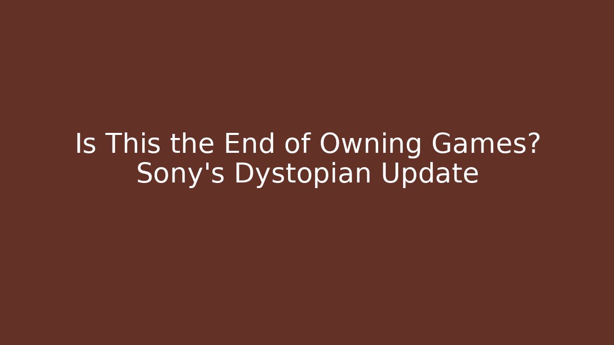 Is This the End of Owning Games? Sony's Dystopian Update