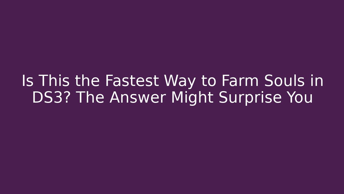 Is This the Fastest Way to Farm Souls in DS3? The Answer Might Surprise You