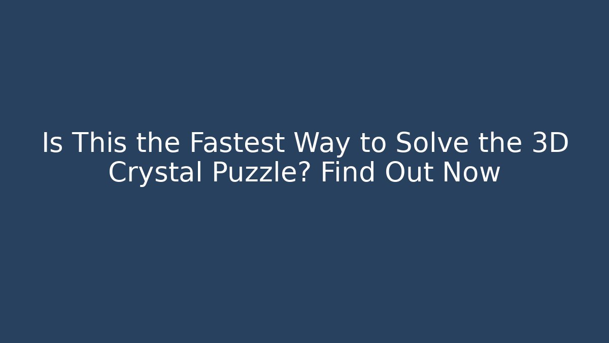 Is This the Fastest Way to Solve the 3D Crystal Puzzle? Find Out Now