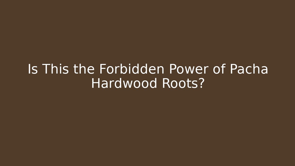 Is This the Forbidden Power of Pacha Hardwood Roots?