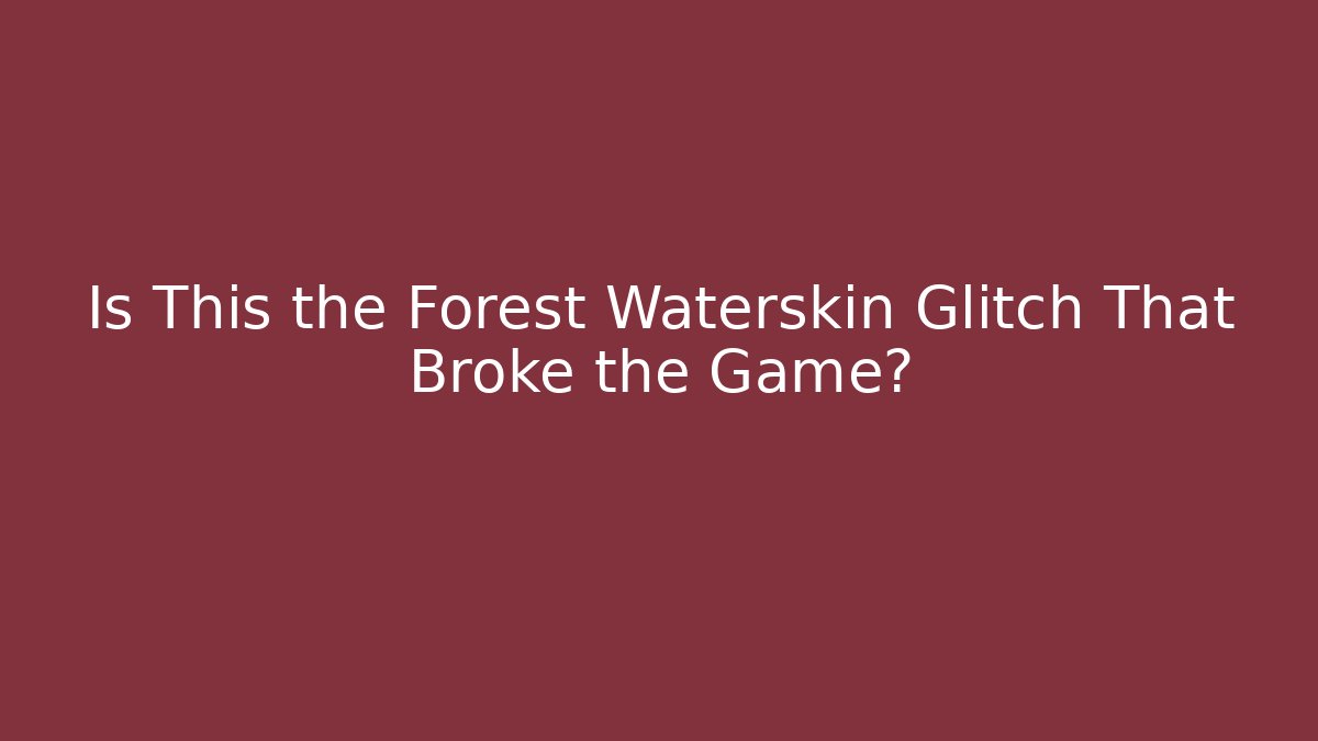 Is This the Forest Waterskin Glitch That Broke the Game?