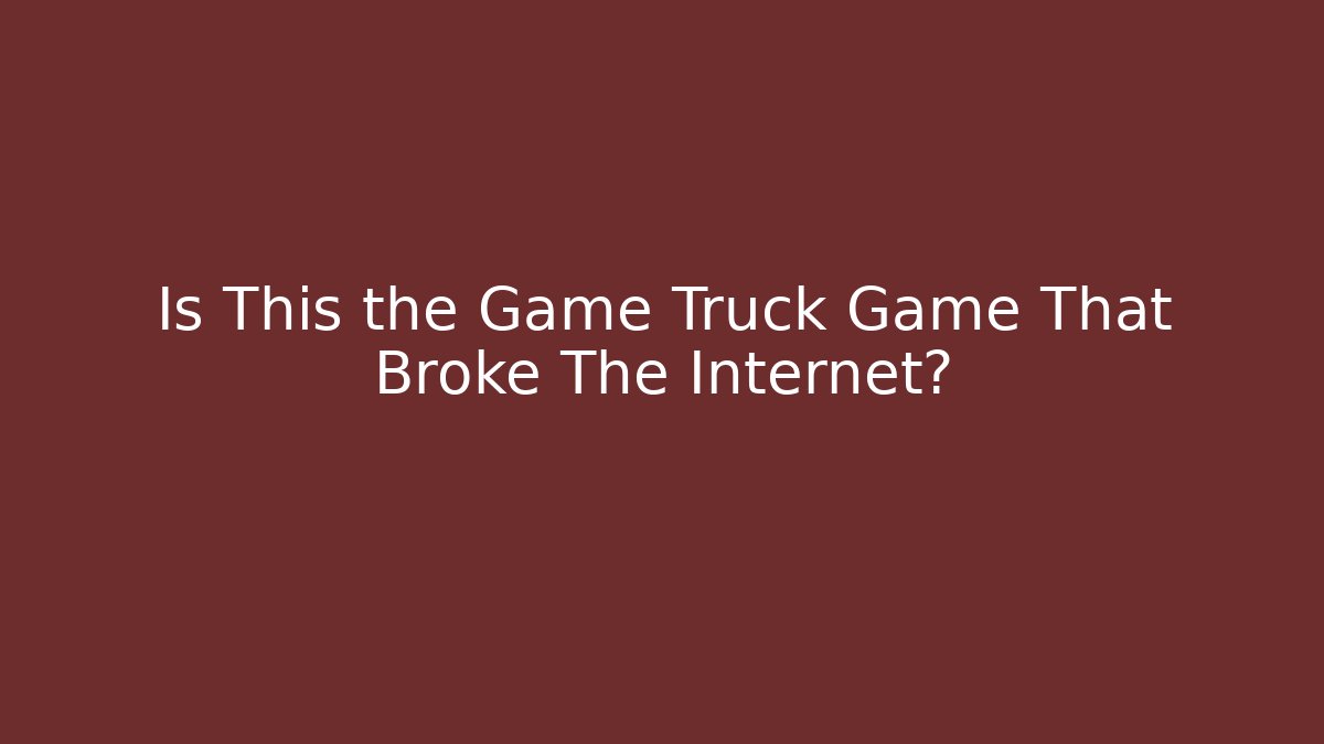 Is This the Game Truck Game That Broke The Internet?