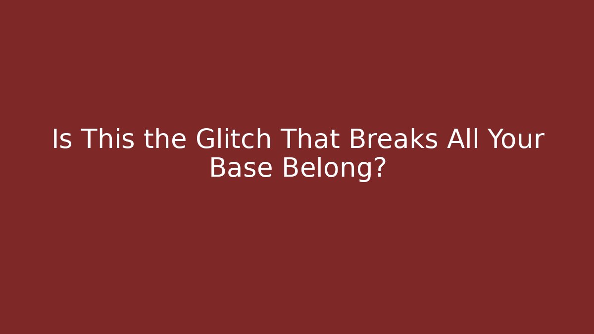 Is This the Glitch That Breaks All Your Base Belong?