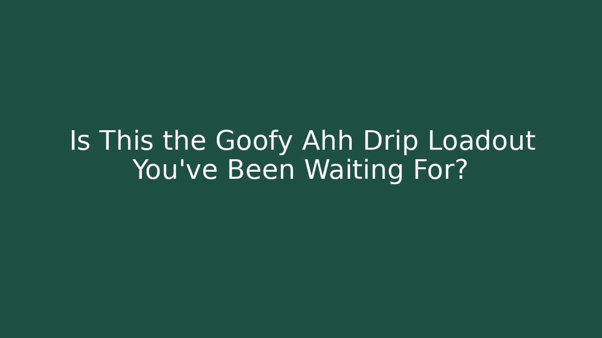Is This the Goofy Ahh Drip Loadout You've Been Waiting For?
