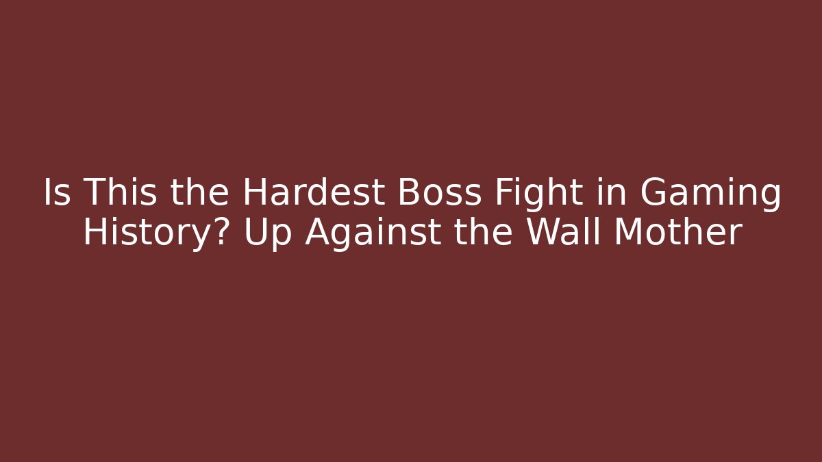 Is This the Hardest Boss Fight in Gaming History? Up Against the Wall Mother