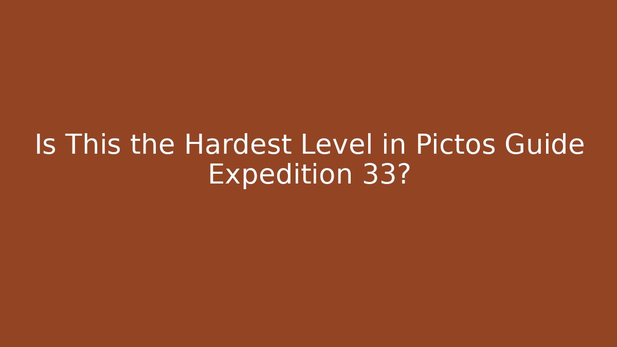 Is This the Hardest Level in Pictos Guide Expedition 33?