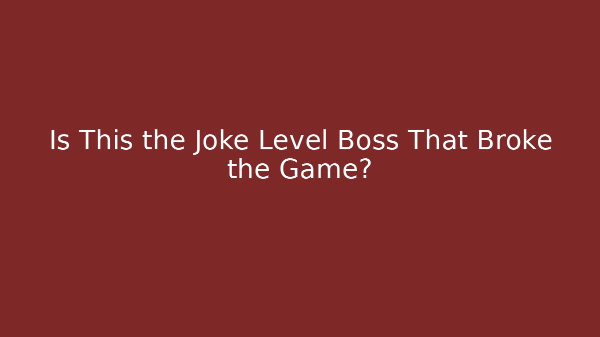Is This the Joke Level Boss That Broke the Game?
