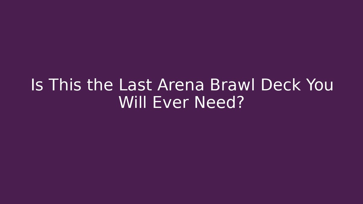 Is This the Last Arena Brawl Deck You Will Ever Need? - Smart Esu