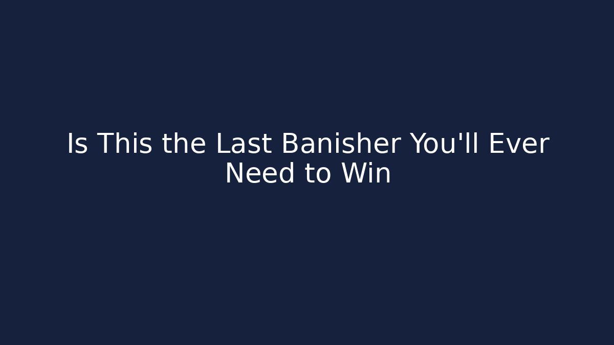 Is This the Last Banisher You'll Ever Need to Win - Smart Esu