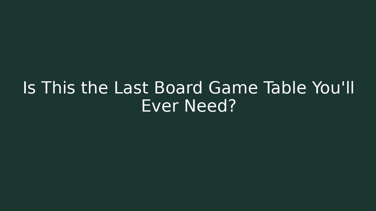 Is This the Last Board Game Table You'll Ever Need?
