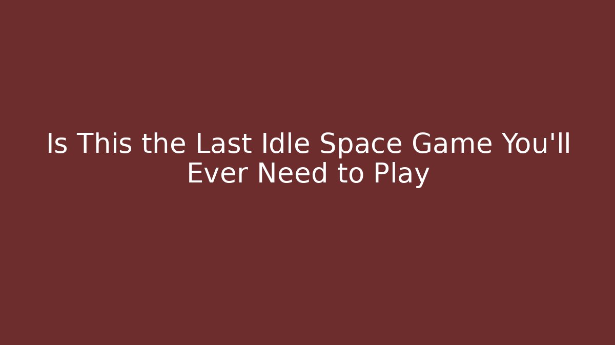Is This the Last Idle Space Game You'll Ever Need to Play