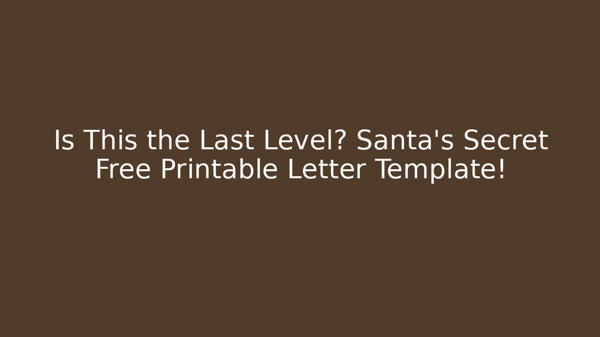 Is This the Last Level? Santa’s Secret Free Printable Letter Template!