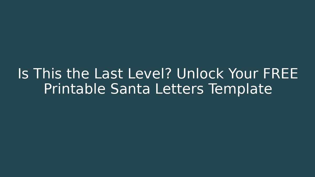 Is This the Last Level? Unlock Your FREE Printable Santa Letters Template