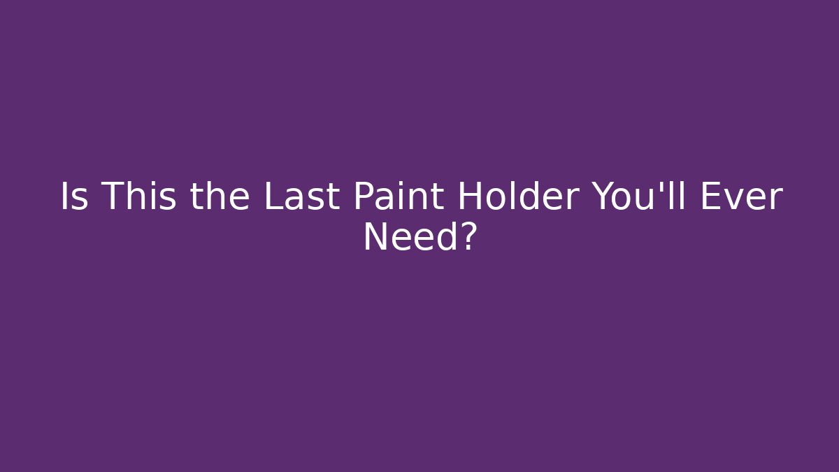 Is This the Last Paint Holder You'll Ever Need?