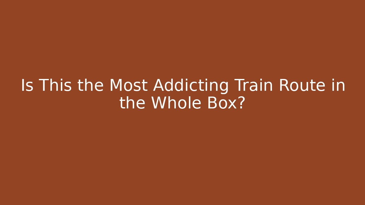 Is This the Most Addicting Train Route in the Whole Box?