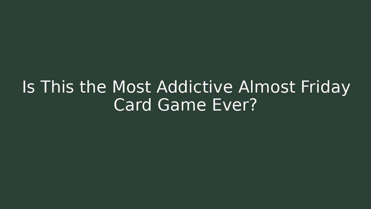Is This the Most Addictive Almost Friday Card Game Ever?