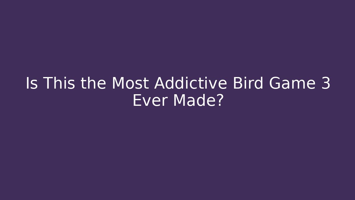 Is This the Most Addictive Bird Game 3 Ever Made?