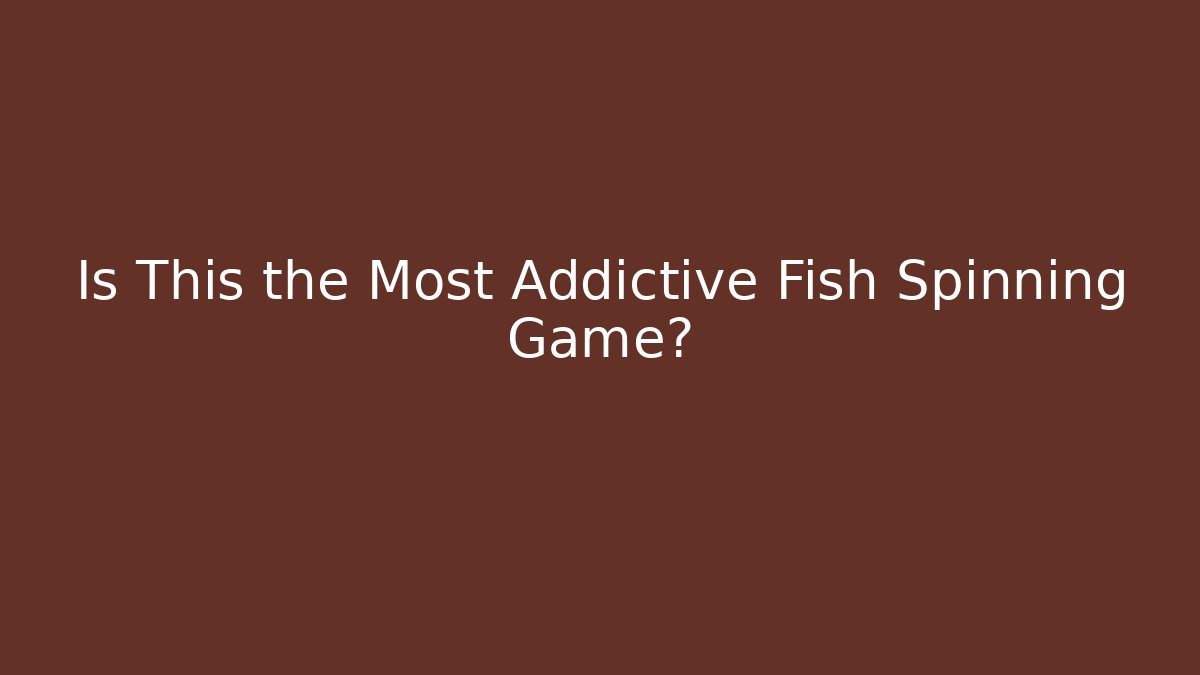 Is This the Most Addictive Fish Spinning Game? - Smart Esu