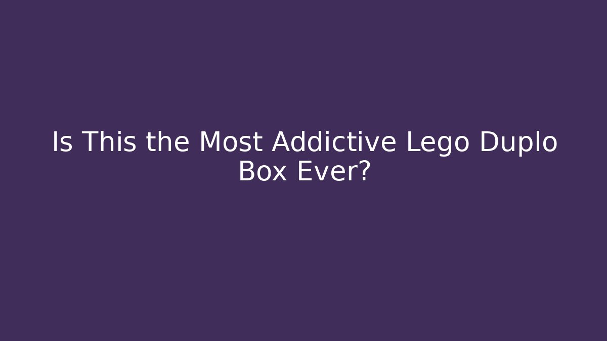 Is This the Most Addictive Lego Duplo Box Ever?