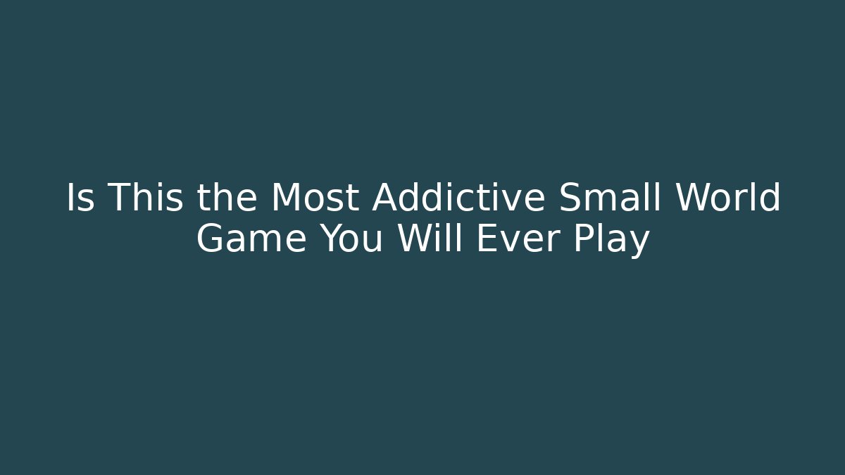 Is This the Most Addictive Small World Game You Will Ever Play