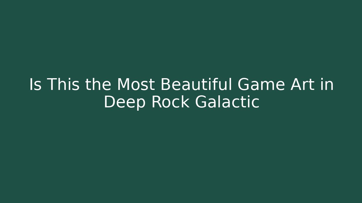 Is This the Most Beautiful Game Art in Deep Rock Galactic