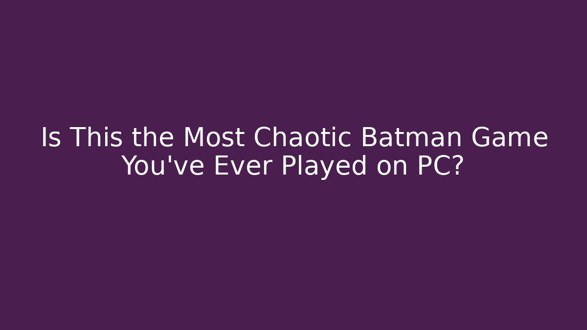 Is This the Most Chaotic Batman Game You've Ever Played on PC?
