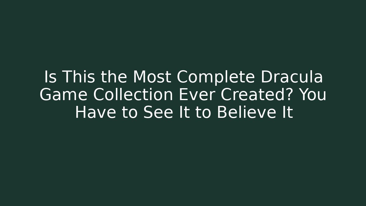 Is This the Most Complete Dracula Game Collection Ever Created? You Have to See It to Believe It