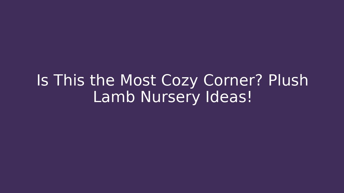 Is This the Most Cozy Corner? Plush Lamb Nursery Ideas!