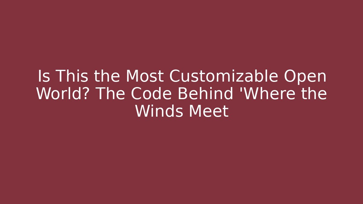 Is This the Most Customizable Open World? The Code Behind 'Where the Winds Meet