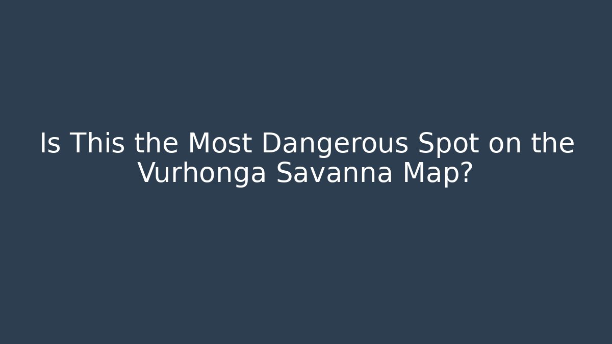 Is This the Most Dangerous Spot on the Vurhonga Savanna Map?