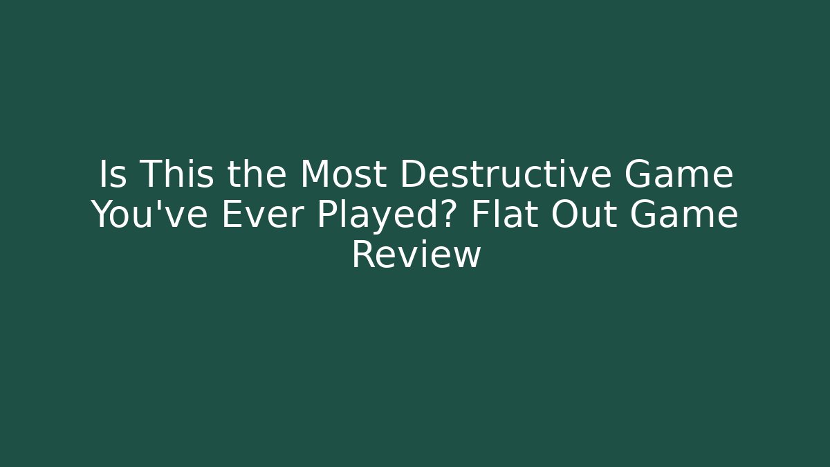 Is This the Most Destructive Game You've Ever Played? Flat Out Game Review