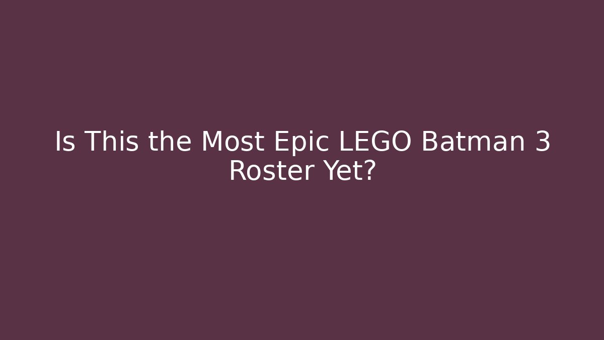 Is This the Most Epic LEGO Batman 3 Roster Yet?