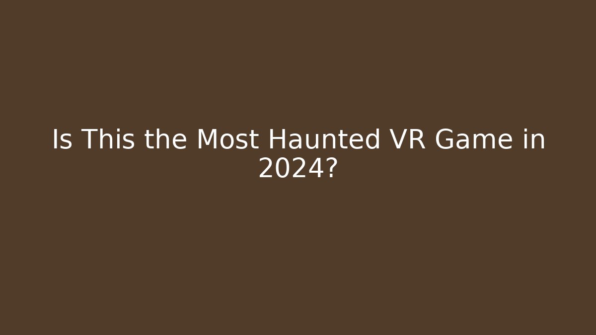 Is This the Most Haunted VR Game in 2024?