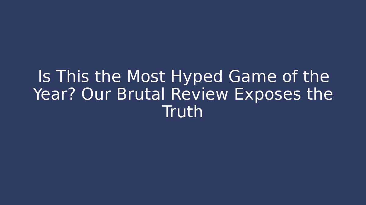 Is This the Most Hyped Game of the Year? Our Brutal Review Exposes the Truth